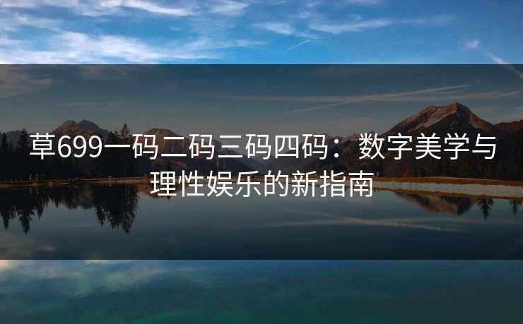草699一码二码三码四码：数字美学与理性娱乐的新指南