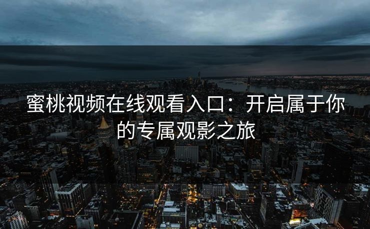 蜜桃视频在线观看入口：开启属于你的专属观影之旅