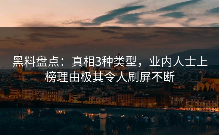 黑料盘点：真相3种类型，业内人士上榜理由极其令人刷屏不断