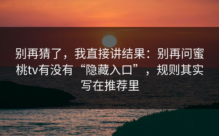 别再猜了，我直接讲结果：别再问蜜桃tv有没有“隐藏入口”，规则其实写在推荐里